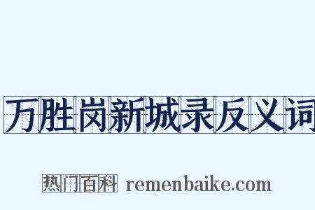 万胜岗新城录反义词是什么意思的图片